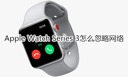 Apple Watch Series 3怎么忽略网络