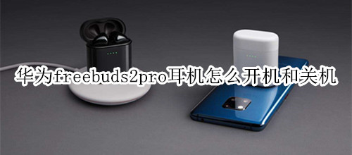 华为freebuds2pro耳机怎么开机和关机