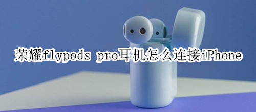 荣耀flypods pro耳机怎么连接iPhone