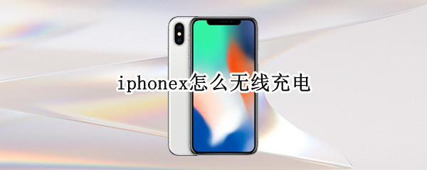 iphonex怎么无线充电 iphonex怎么无线充电是否需要将手机壳拿掉