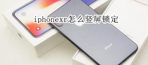 iphonexr怎么竖屏锁定