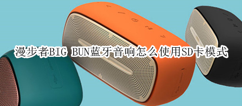 漫步者BIG BUN蓝牙音响怎么使用SD卡模式