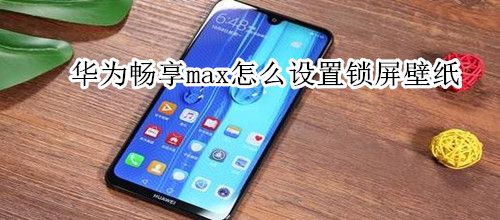 华为畅享max怎么设置锁屏壁纸
