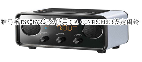 雅马哈TSX-B72蓝牙音箱怎么使用DTA CONTROLLER设定闹铃
