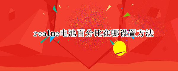realme电池百分比在哪设置方法（realmegt电池百分比在哪设置方法）