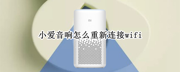 小爱音响怎么重新连接wifi 小爱音响怎么重新连接无线