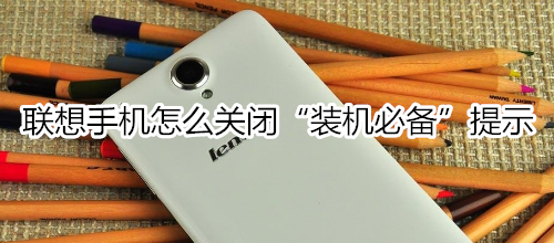 联想手机怎么关闭“装机必备”提示