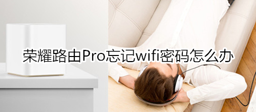 荣耀路由Pro忘记wifi密码怎么办