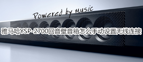 雅马哈YSP-2700回音壁音箱怎么手动设置无线连接