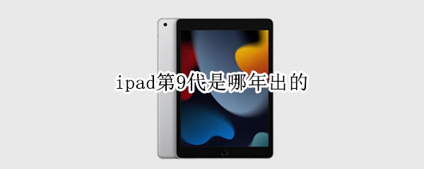 ipad第9代是哪年出的 ipad第9代什么时候上市的