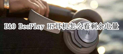 B&O BeoPlay H7耳机怎么看剩余电量