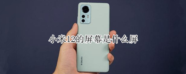 小米12的屏幕是什么屏 小米11到底是什么屏幕