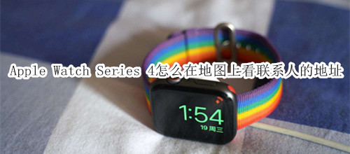 Apple Watch Series 4 耐克智能手表怎么在地图上看联系人的地址