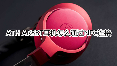 ATH AR5BT耳机怎么通过NFC连接