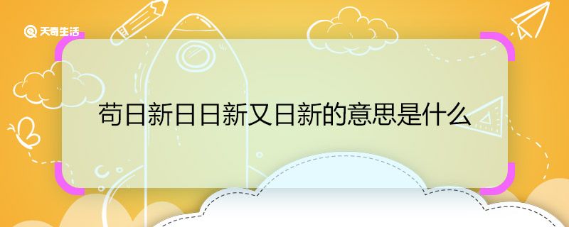 苟日新日日新又日新的意思是什么 苟日新日日新又日新的意思