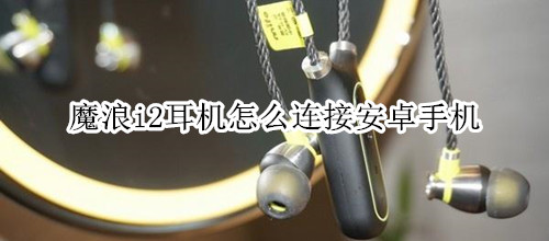 魔浪i2耳机怎么连接安卓手机