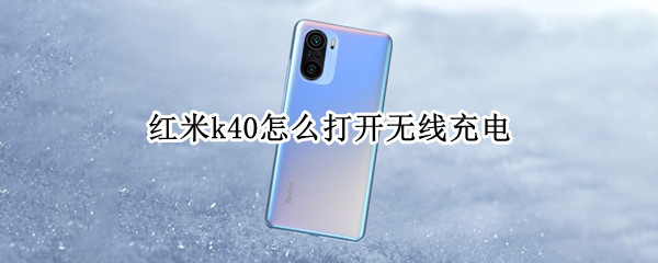 红米k40怎么打开无线充电（红米k40有没有无线充）