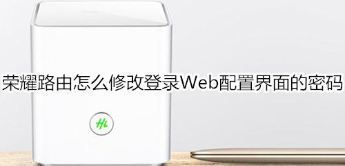 荣耀路由怎么修改登录Web配置界面的密码