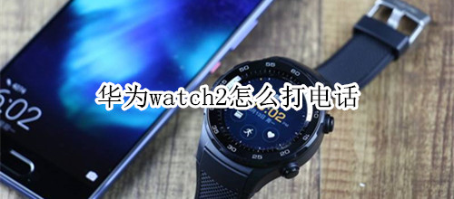华为watch2怎么打电话