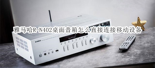 雅马哈R-N402桌面音箱怎么直接连接移动设备