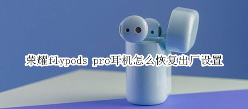 荣耀flypods pro耳机怎么恢复出厂设置