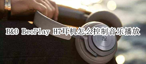 B&O BeoPlay H7耳机怎么控制音乐播放