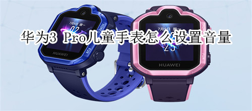 华为3 Pro儿童手表怎么设置音量