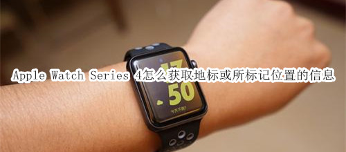 Apple Watch Series 4 耐克智能手表怎么获取地标或所标记位置的信息