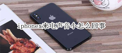 iphonex来电声音小怎么回事