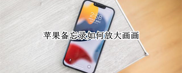 苹果备忘录如何放大画画 苹果备忘录怎么放大