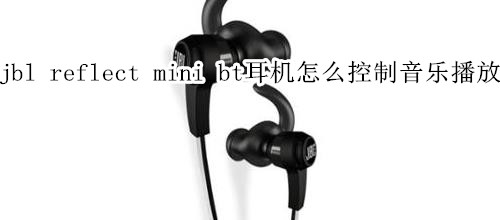 jbl reflect mini bt耳机怎么控制音乐播放