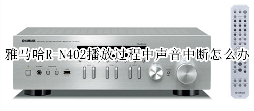 雅马哈R-N402桌面音箱播放过程中声音中断怎么办