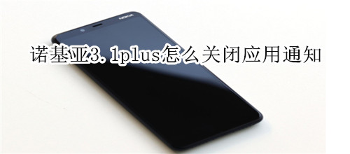 诺基亚3.1plus怎么关闭应用通知