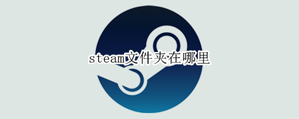 steam文件夹在哪里 steam在电脑哪个文件夹