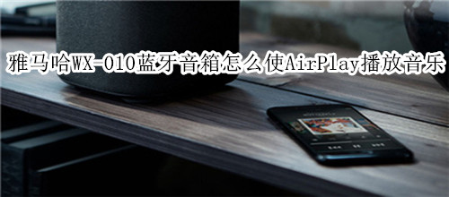雅马哈WX-010蓝牙音箱怎么使用 AirPlay 播放音乐