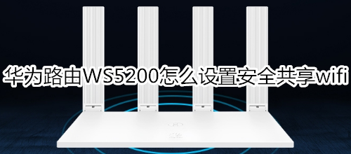 华为路由WS5200怎么设置安全共享wifi