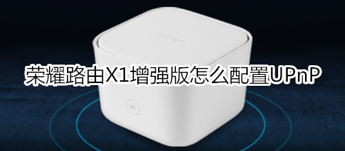 荣耀路由X1增强版怎么配置UPnP