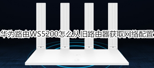 华为路由WS5200怎么从旧路由器获取网络配置