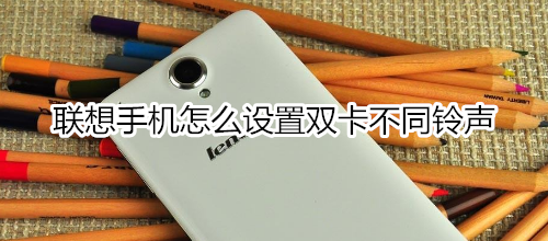 联想手机怎么设置双卡不同铃声