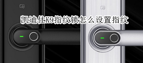 凯迪仕K9指纹锁怎么设置指纹