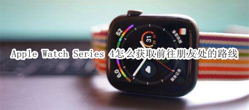 Apple Watch Series 4 耐克智能手表怎么获取前往朋友处的路线