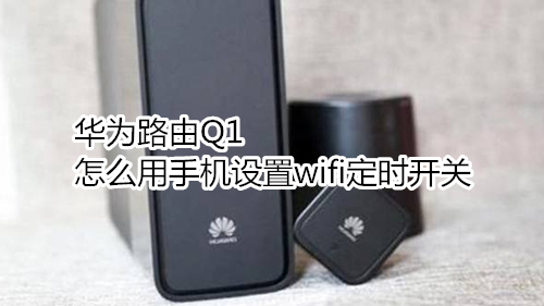 华为路由Q1怎么用手机设置wifi定时开关