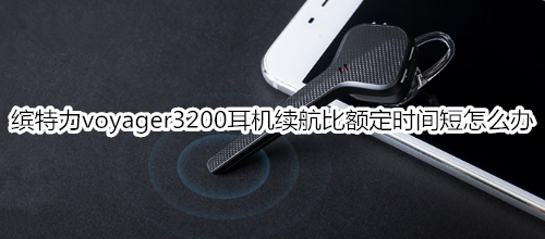 缤特力voyager3200耳机续航比额定时间短怎么办