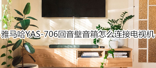 雅马哈YAS-706回音壁音箱怎么连接电视机