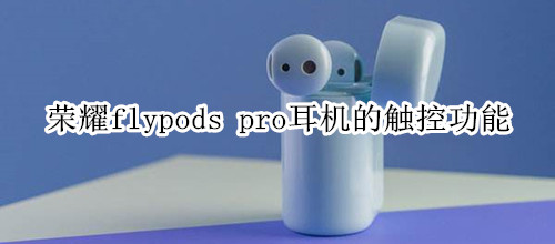 荣耀flypods pro耳机的触控功能