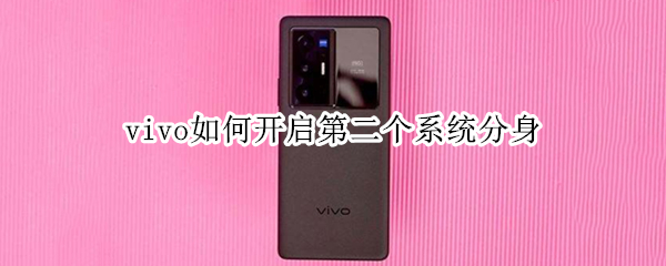 vivo如何开启第二个系统分身 vivo手机系统分身功能在哪里设置