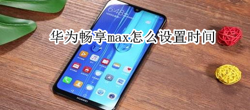 华为畅享max怎么设置时间