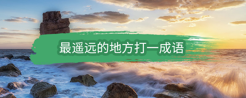 最遥远的地方打一成语 最遥远的地方表示的成语