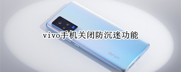 vivo手机关闭防沉迷功能 vivo手机怎么开启防沉迷功能