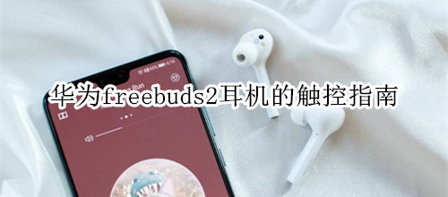 华为freebuds2耳机的触控指南